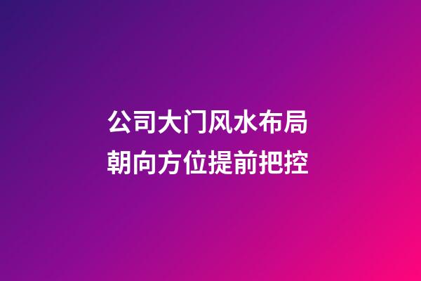 公司大门风水布局 朝向方位提前把控
